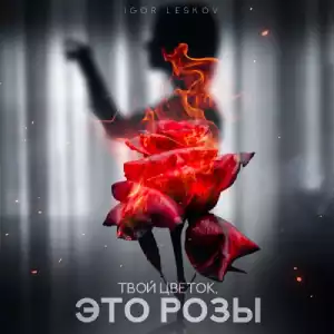 Igor Leskov - Твой цветок, это розы